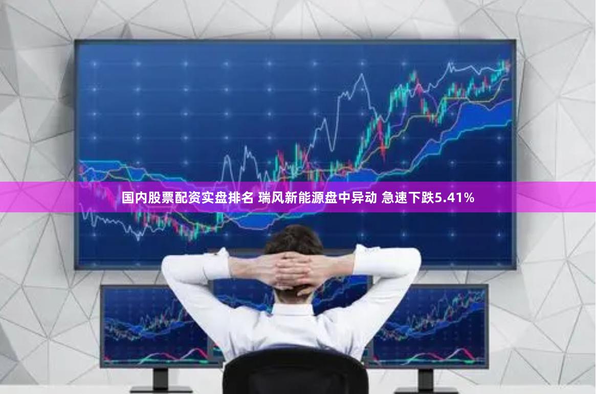 国内股票配资实盘排名 瑞风新能源盘中异动 急速下跌5.41%