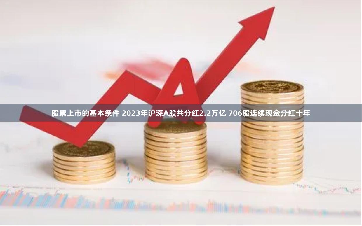 股票上市的基本条件 2023年沪深A股共分红2.2万亿 706股连续现金分红十年