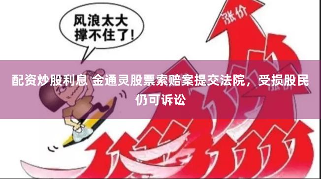 配资炒股利息 金通灵股票索赔案提交法院，受损股民仍可诉讼