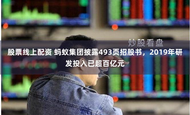 股票线上配资 蚂蚁集团披露493页招股书，2019年研发投入已超百亿元