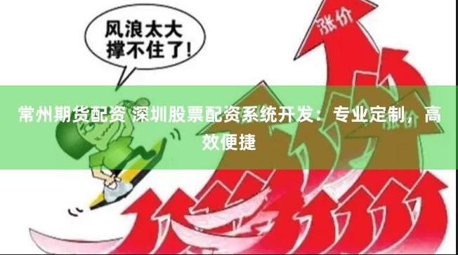 常州期货配资 深圳股票配资系统开发：专业定制，高效便捷