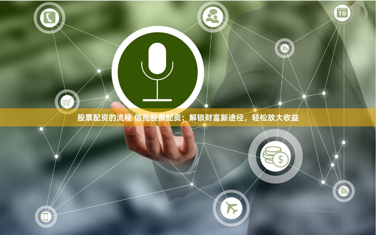 股票配资的流程 信托股票配资：解锁财富新途径，轻松放大收益