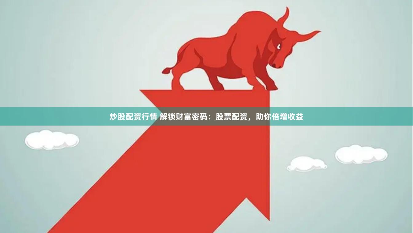 炒股配资行情 解锁财富密码：股票配资，助你倍增收益