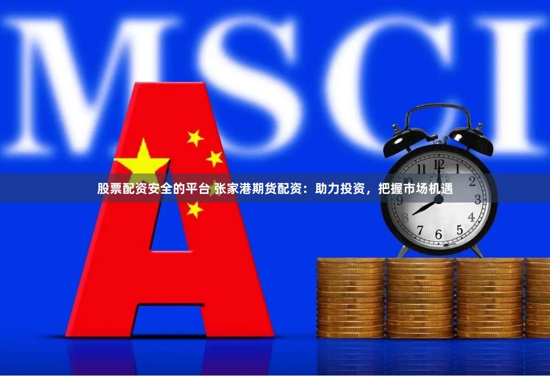 股票配资安全的平台 张家港期货配资：助力投资，把握市场机遇