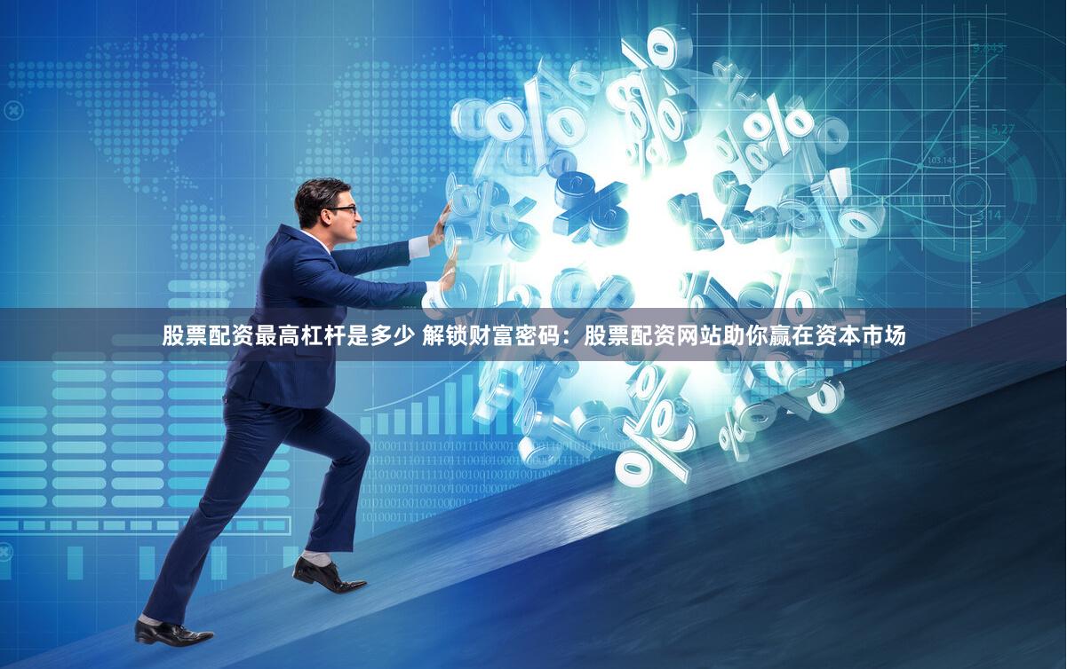 股票配资最高杠杆是多少 解锁财富密码：股票配资网站助你赢在资本市场