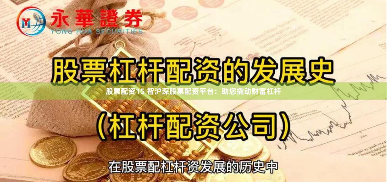 股票配资15 智沪深股票配资平台：助您撬动财富杠杆