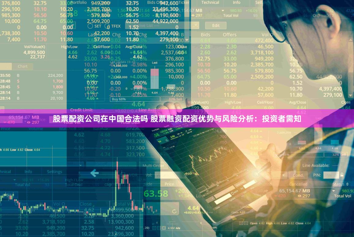 股票配资公司在中国合法吗 股票融资配资优势与风险分析：投资者需知