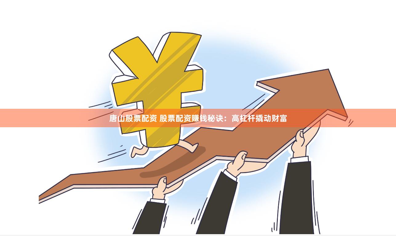唐山股票配资 股票配资赚钱秘诀：高杠杆撬动财富