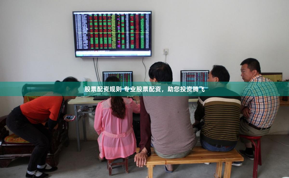 股票配资规则 专业股票配资，助您投资腾飞