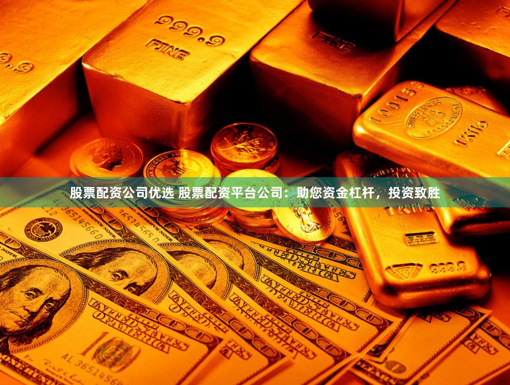 股票配资公司优选 股票配资平台公司：助您资金杠杆，投资致胜