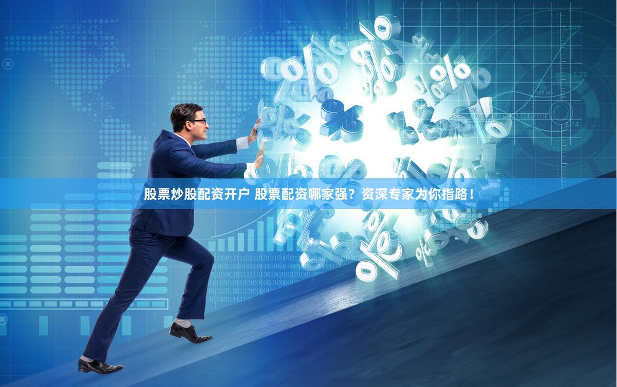股票炒股配资开户 股票配资哪家强？资深专家为你指路！