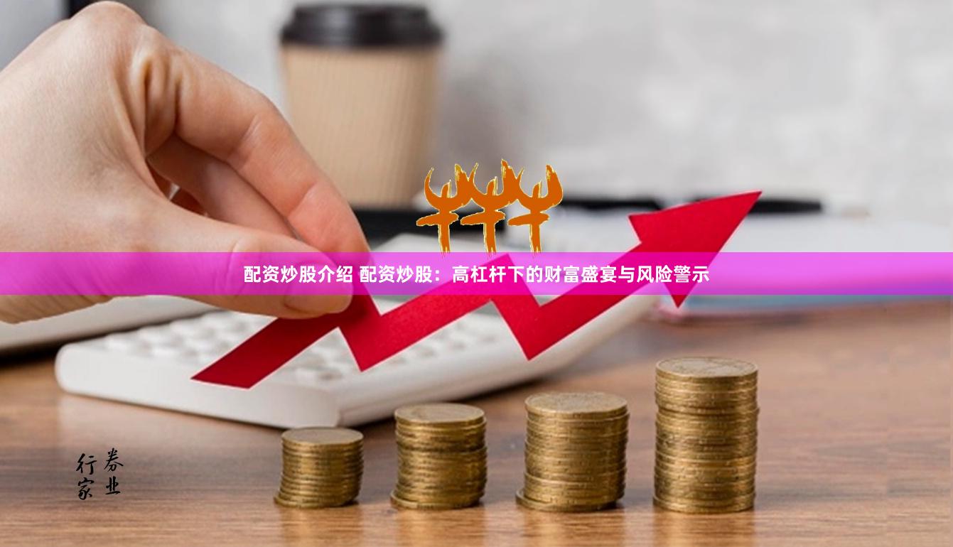 配资炒股介绍 配资炒股：高杠杆下的财富盛宴与风险警示