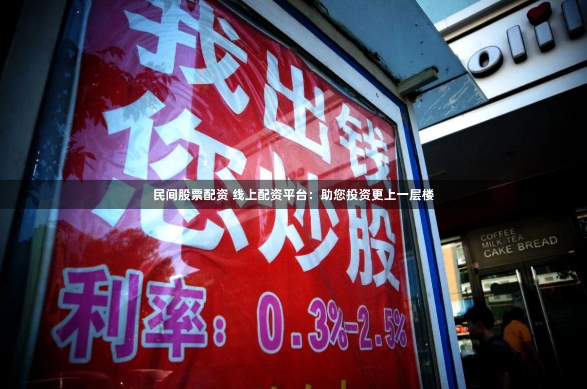 民间股票配资 线上配资平台：助您投资更上一层楼