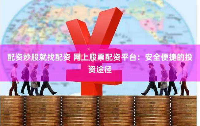 配资炒股就找配资 网上股票配资平台：安全便捷的投资途径
