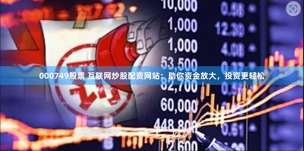 000749股票 互联网炒股配资网站：助你资金放大，投资更轻松