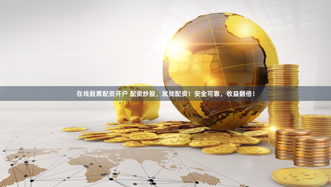 在线股票配资开户 配资炒股，就找配资！安全可靠，收益翻倍！