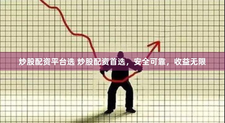 炒股配资平台选 炒股配资首选，安全可靠，收益无限