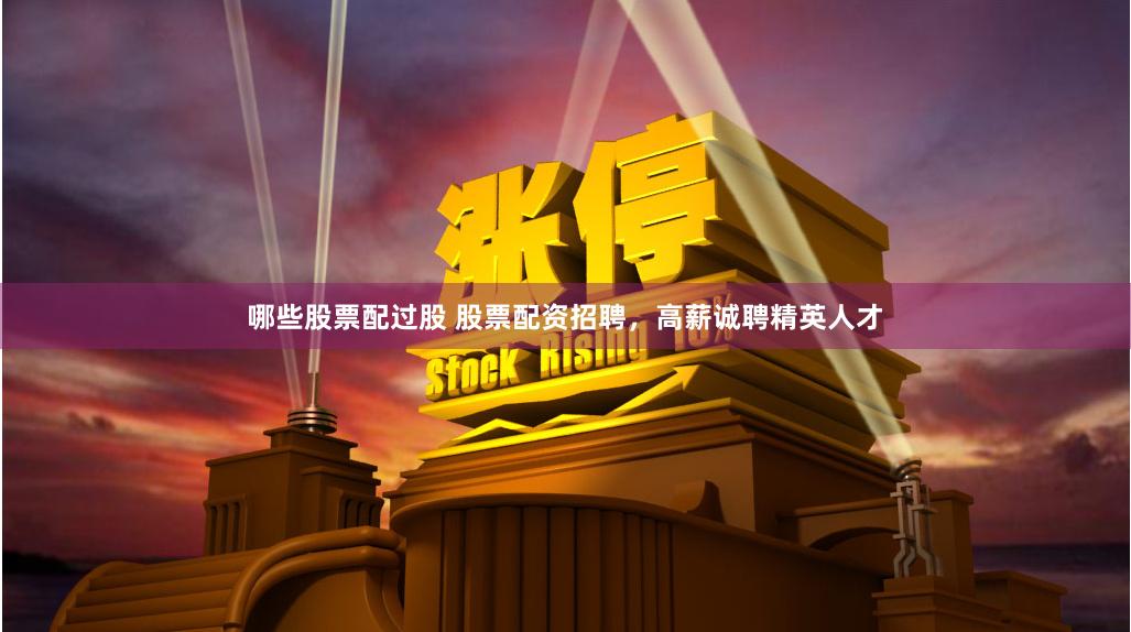 哪些股票配过股 股票配资招聘，高薪诚聘精英人才