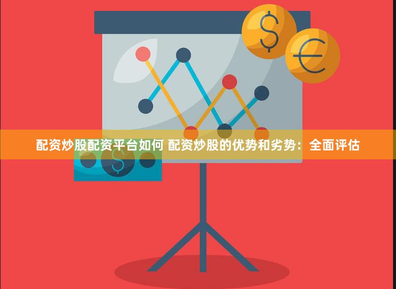 配资炒股配资平台如何 配资炒股的优势和劣势：全面评估