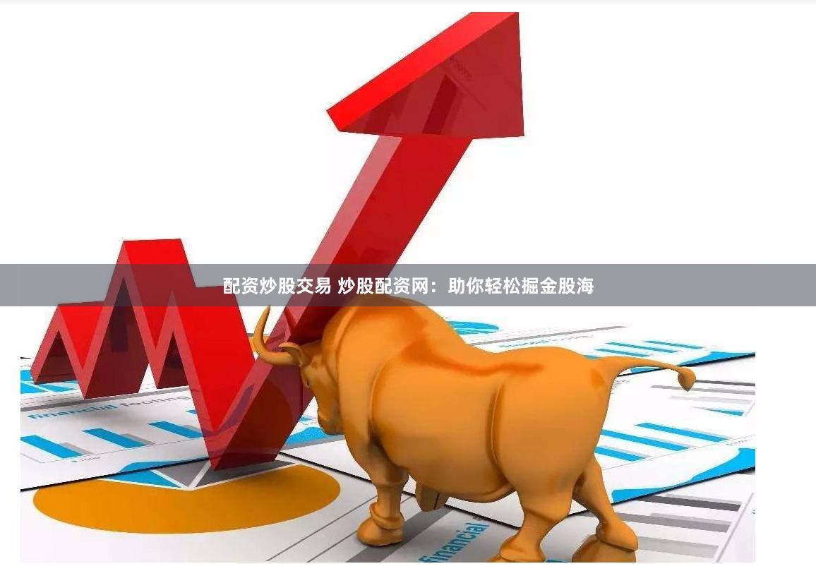 配资炒股交易 炒股配资网：助你轻松掘金股海