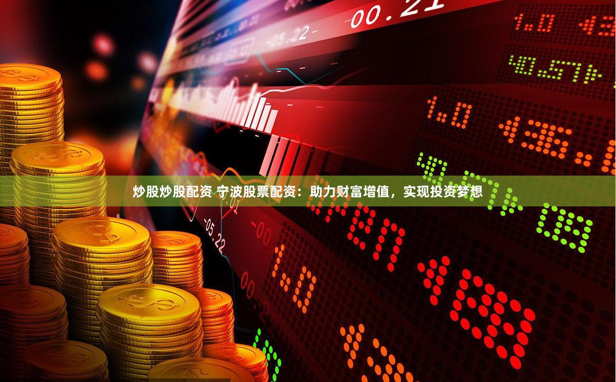 炒股炒股配资 宁波股票配资：助力财富增值，实现投资梦想