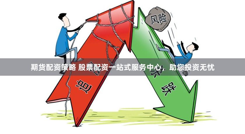 期货配资策略 股票配资一站式服务中心，助您投资无忧
