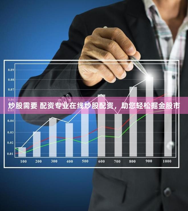炒股需要 配资专业在线炒股配资,助您轻松掘金股市