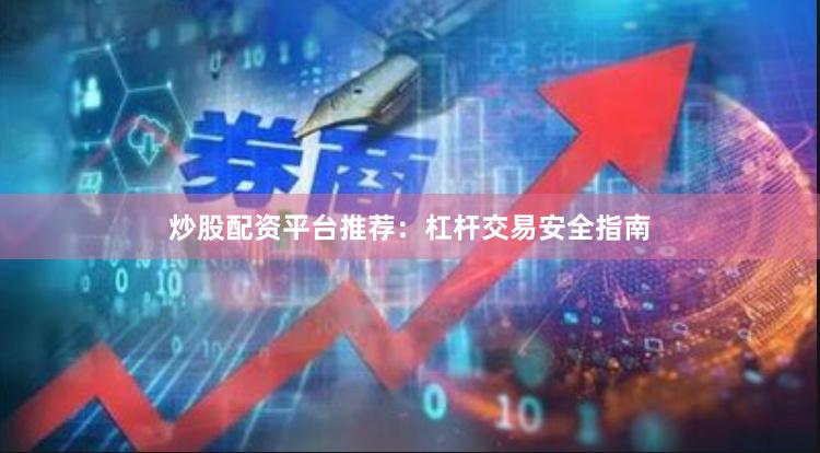 炒股配资平台推荐：杠杆交易安全指南