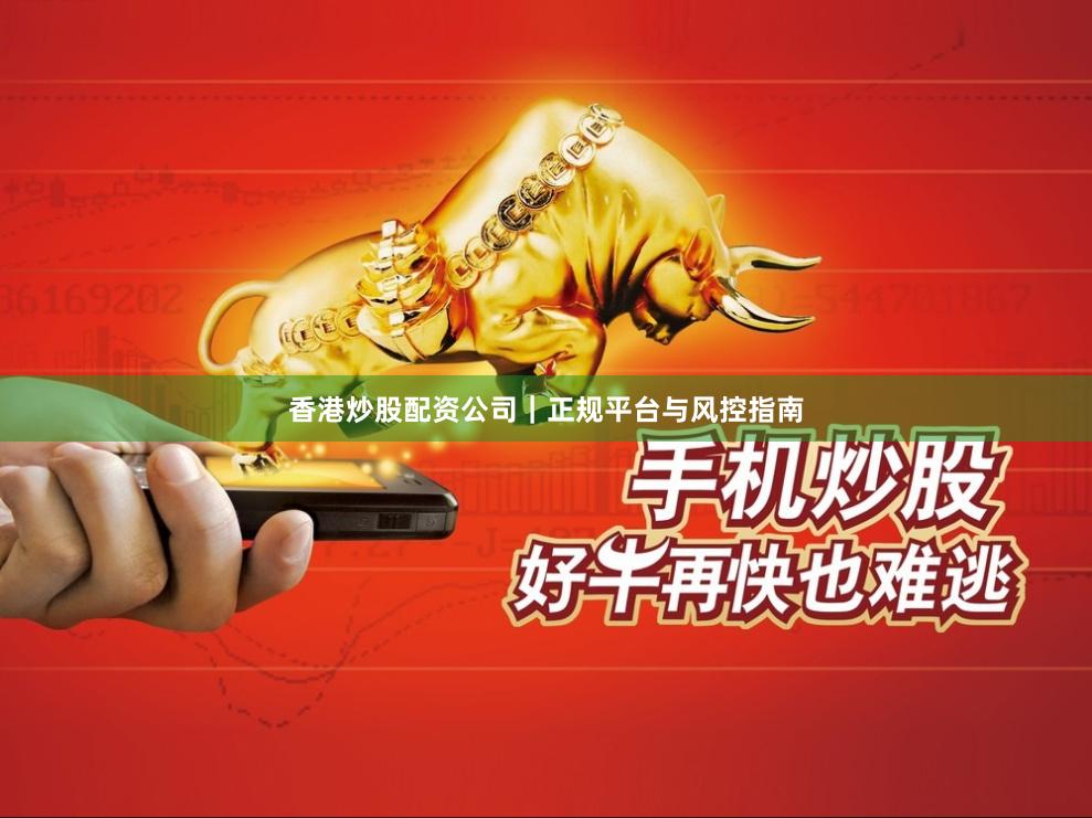 香港炒股配资公司｜正规平台与风控指南