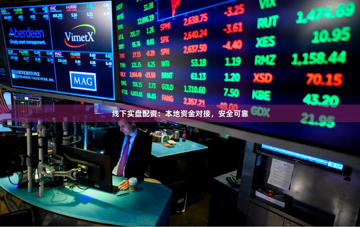 线下实盘配资：本地资金对接，安全可靠
