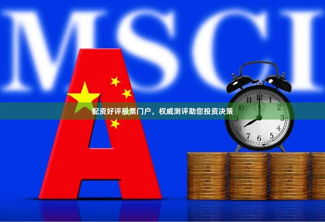 配资好评股票门户,权威测评助您投资决策